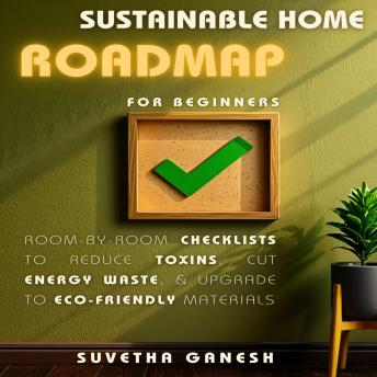 Sustainable Home Roadmap for Beginners: Room-by-Room Checklists to Reduce Toxins, Cut Energy Waste, & Upgrade to Eco-Friendly Materials