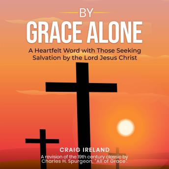 By Grace Alone: A Heartfelt Word with Those Seeking Salvation by the Lord Jesus Christ