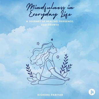 Mindfulness in Everyday Life: A Journey of Healing, Presence, and Growth