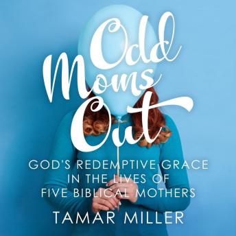 Odd Moms Out: God's Redemptive Grace in the Lives of Five Biblical Mothers
