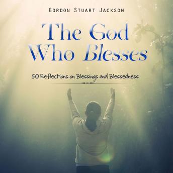 The God Who Blesses: 50 Reflections on Blessings and Blessedness