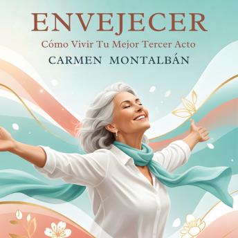 [Spanish] - Envejecer: Cómo Vivir Tu Mejor Tercer Acto: Guía Práctica Para Mujeres Que Quieren Reinventarse Después De Los 60