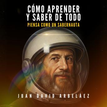 [Spanish] - Cómo Aprender y Saber de Todo (Piensa Como Un Sabernauta): Cómo Aprender A Aprender, Transformar Tu Curiosidad En Poder Y Convertirte En Un Polímata Moderno.