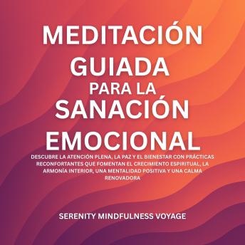 [Spanish] - Meditación Guiada Para La Sanación Emocional: Descubre La Atención Plena, La Paz Y El Bienestar Con Prácticas Reconfortantes Que Fomentan El Crecimiento Espiritual, La Armonía Interior, Una Mentalidad Positiva Y Una Calma Renovadora