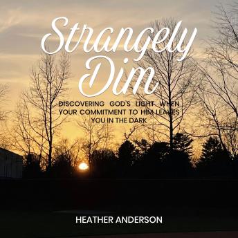 STRANGELY DIM: Discovering God's Light When Your Commitment to Him Leaves You in the Dark