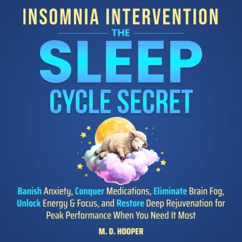 Insomnia Intervention: The Sleep Cycle Secret: Banish Anxiety, Conquer Medications, Eliminate Brain Fog, Unlock Energy & Focus, and Restore Deep Rejuvenation for Peak Performance When You Need It Most