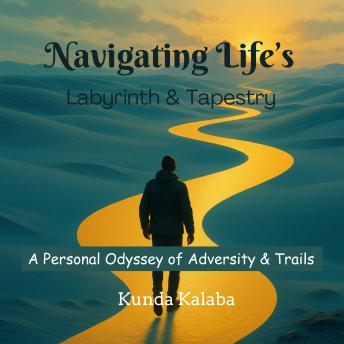 Navigating Life's Labyrinth & Tapestry: A Personal Odyssey Of Adversity & Trials