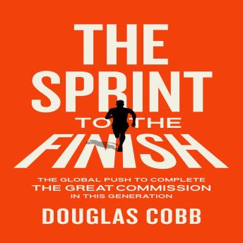 The Sprint to the Finish: The Global Push to Complete the Great Commission in This Generation
