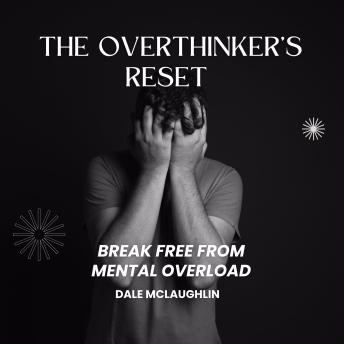The Overthinker’s Reset: Break Free from Mental Overload