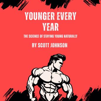 Younger Every Year: The Science Of Staying Young Naturally