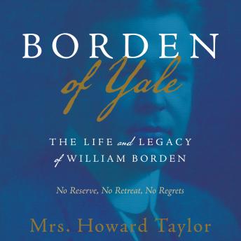 Borden of Yale: The Life and Legacy of William Borden - No Reserve, No Retreat, No Regrets