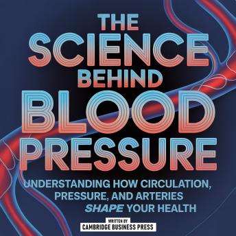 The Science Behind Blood Pressure: Understanding How Circulation, Pressure, And Arteries Shape Your Health