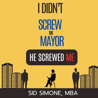 I Didn't Screw the Mayor. He Screwed Me.I Didn't Screw the Mayor. He Screwed Me. (Written by Sid Simone MBA) I Didn't Screw the Mayor. He Screwed Me.I Didn't Screw the Mayor. He Screwed Me. (Written by Sid Simone MBA)
