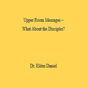 Upper Room Messages –  What About the Disciples?