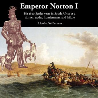 Emperor Norton I: His 1820 Settler years in South Africa as a  farmer, trader, frontiersman, and failure