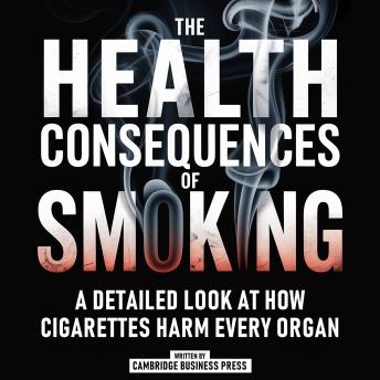 The Health Consequences Of Smoking: A Detailed Look At How Cigarettes Harm Every Organ