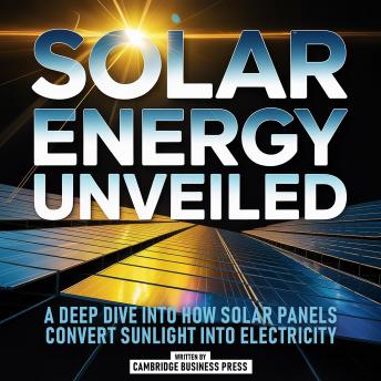 Solar Energy Unveiled: A Deep Dive Into How Solar Panels Convert Sunlight Into Electricity