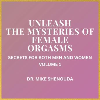 Unleash the Mysteries of Female Orgasms: Secrets for Both Men and Women (Volume 1)