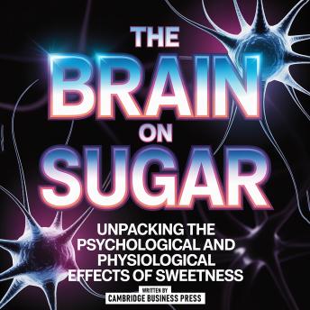 The Brain On Sugar: Unpacking The Psychological And Physiological Effects Of Sweetness