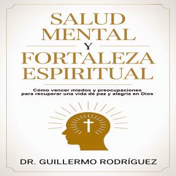 [Spanish] - Salud Mental y Fortaleza Espiritual: Cómo vencer miedos y preocupaciones para recuperar una vida de paz y alegría en Dios