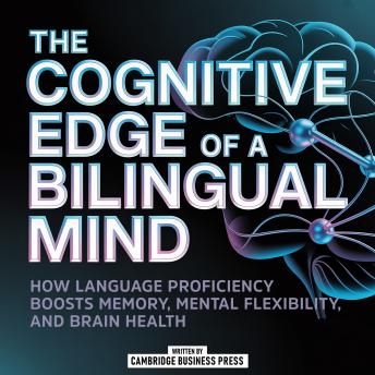 The Cognitive Edge Of A Bilingual Mind: How Language Proficiency Boosts Memory, Mental Flexibility, And Brain Health