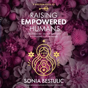 5 Golden Keys to Raising Empowered Humans: Unlock Kids' Self-leadership & Lifelong Flourishing