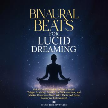 Binaural Beats for Lucid Dreaming: Unlock Vivid Dreams, Enhance Recall, Trigger Lucidity, Explore the Subconscious, and Master Conscious Sleep With Theta and Delta Brainwave Entrainment