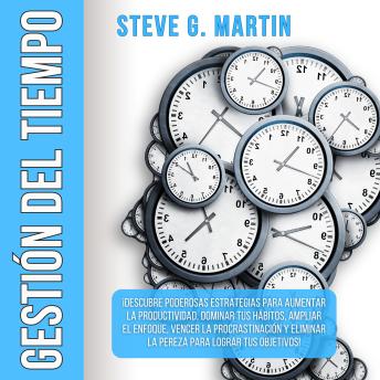 [Spanish] - Gestión del Tiempo: ¡Descubre Poderosas Estrategias Para Aumentar La Productividad, Dominar Tus Hábitos, Ampliar El Enfoque, Vencer La Procrastinación Y Eliminar La Pereza Para Lograr Tus Objetivos!