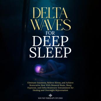 Delta Waves for Deep Sleep: Eliminate Insomnia, Relieve Stress, and Achieve Restorative Rest With Binaural Beats, Sleep Hypnosis, and Delta Brainwave Entrainment for Healing and Overnight Rejuvenation