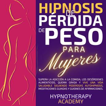 [Spanish] - Hipnosis De Pérdida De Peso Para Mujeres: Supera La Adicción a La Comida, Los Desórdenes Alimenticios, Quema Grasa Y Vive Una Vida Saludable Siguiendo Poderosas Autohipnosis, Meditaciones Guiadas Y Guiones De Afirmaciones