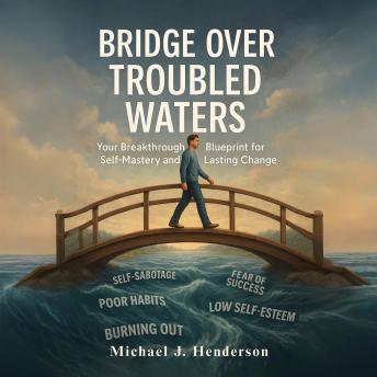 Bridge Over Troubled Waters: Your Breakthrough Blueprint for Self-Mastery and Lasting Change