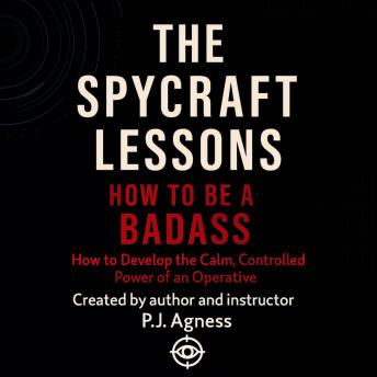 The Spycraft Lessons: How to be a Badass: How to develop the calm, controlled power of an operative