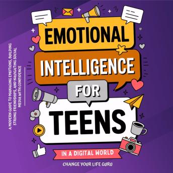 Emotional Intelligence for Teens in a Digital World: A Modern Guide to Managing Emotions, Building Strong Friendships & Navigating Social Media with Confidence