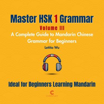 Master HSK 1 Grammar: Volume 3 – A Complete Guide to Mandarin Chinese Grammar for Beginners: Perfect for Everyone Starting Their Language Journey