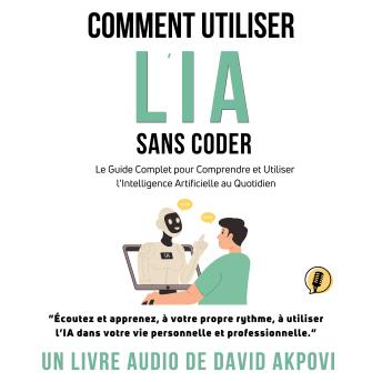 [French] - Comment Utiliser l'IA Sans Coder: Le Guide Complet pour Comprendre et Utiliser l’Intelligence Artificielle au Quotidien