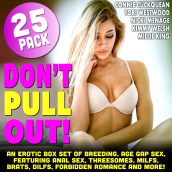 Don’t Pull Out!: An Erotic Box Set of Breeding, Age Gap Sex, Featuring Anal Sex, Threesomes, MILFs, Brats, DILFs, Forbidden Romance And More!