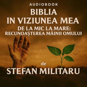 [Romanian] - Biblia in viziunea mea: De la Mic la Mare: Recunoasterea Mâinii Omului