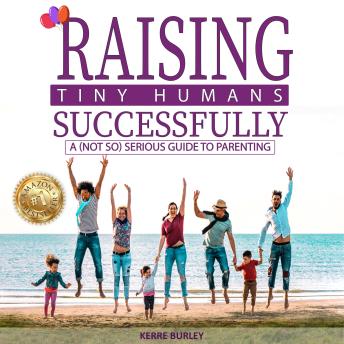 Raising Tiny Humans Successfully: A (Not so) Serious Guide to Parenting