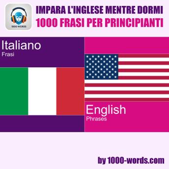 [Italian] - Impara l'inglese mentre dormi - 1000 frasi per principianti: 1000 frasi per principianti