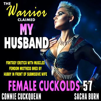 The Warrior Claimed My Husband : Female Cuckolds 57: Fantasy Erotica With Muscled Femdom Mistress Bred By Hubby In Front Of Submissive Wife