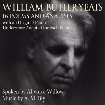 William Butler Yeats: 16 Poems and Analyses: with an Original Piano Underscore Adapted for each Poem