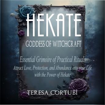 Hekate: Goddess of Witchcraft – Essential Grimoire of Practical Rituals.: Attract Love, Protection, and Abundance into your Life with the Power of Hekate.