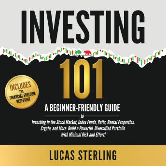 Investing 101: A Beginner-Friendly Guide to Investing in the Stock Market, Index Funds, Reits, Rental Properties, Crypto, and More—Build a Powerful, Diversified Portfolio With Minimal Risk and Effort
