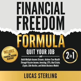 Financial Freedom Formula: Quit Your Job and Build Multiple Income Streams. Achieve True Wealth Through Passive Income, Investing, ETFs, Real Estate, Crypto, Side Hustles, and Online Business Models