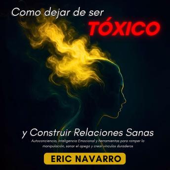 [Spanish] - Cómo Dejar de Ser Tóxico y Construir Relaciones Sanas: Autoconciencia, Inteligencia Emocional y herramientas para romper la manipulación, sanar el apego y crear vínculos duraderos