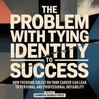 The Problem With Tying Identity To Success: How Focusing Solely On Your Career Can Lead To Personal And Professional Instability