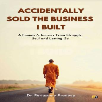 Accidentally Sold the Business I Built: A Founder's Journey from Struggle, Soul and Letting Go