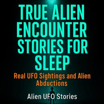 True Alien Encounter Stories For Sleep - Real UFO Sightings and Alien Abductions
