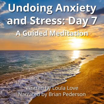 Undoing Anxiety and Stress: Day 7: A Guided Meditation