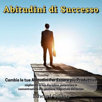 [Italian] - Abitudini di Successo: Cambia le tue abitudini per essere più produttivo, migliorare la tua disciplina, potenziare la concentrazione e la gestione magistrale del tempo